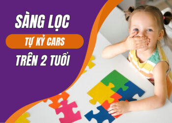 Bài Test Sàng Lọc Tự Kỷ Của Trẻ CARS (dành cho trẻ trên 2 tuổi)