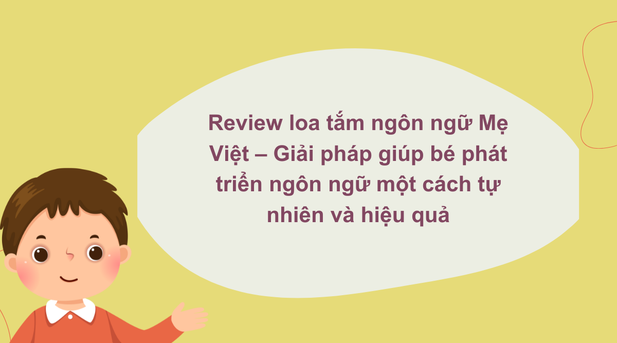 Review loa tắm ngôn ngữ Mẹ Việt – Giải pháp giúp bé phát triển ngôn ngữ một cách tự nhiên và hiệu quả